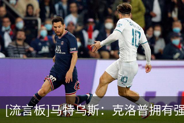 [流言板]马特乌斯：克洛普拥有强大的个人魅力，沟通是他的一大强项